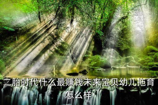 二胎放開做什么最賺錢，二胎政策放開后干什么比較賺錢