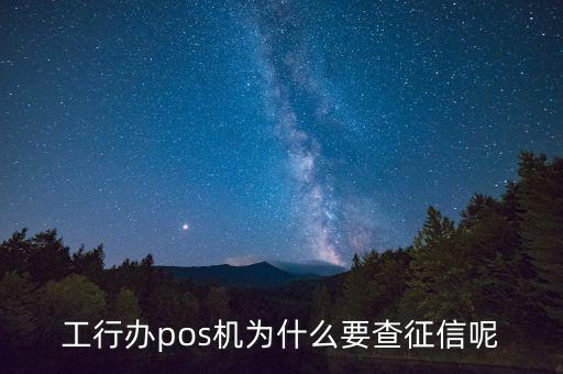 工行辦pos機(jī)為什么要查征信呢