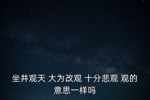 坐井觀天 大為改觀 十分悲觀 觀的意思一樣嗎
