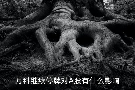 萬科停牌到什么時候，萬科停牌是好是壞 萬科最多可停牌多長時間