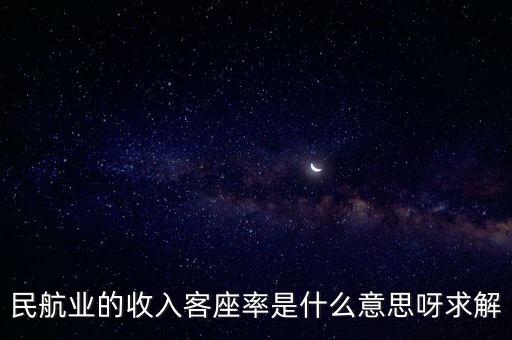 什么是鐵路客座率，民航業(yè)的收入客座率是什么意思呀求解