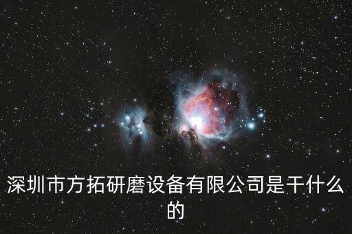 深圳方迪科技是什么企業(yè)，深圳市方拓研磨設(shè)備有限公司是干什么的