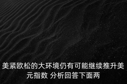 美緊歐松的大環(huán)境仍有可能繼續(xù)推升美元指數(shù) 分析回答下面兩