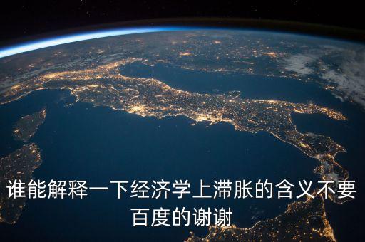 誰能解釋一下經(jīng)濟學上滯脹的含義不要百度的謝謝