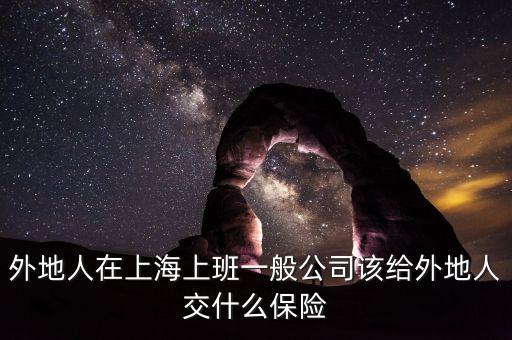 外地人在上海上班一般公司該給外地人交什么保險(xiǎn)