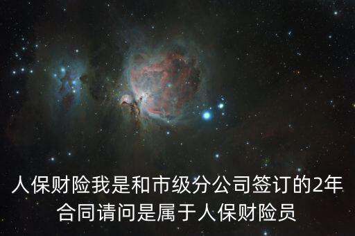 人保財(cái)險(xiǎn)我是和市級(jí)分公司簽訂的2年合同請(qǐng)問(wèn)是屬于人保財(cái)險(xiǎn)員