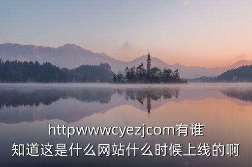 隆隆網(wǎng)什么時(shí)候上線，httpwwwcyezjcom有誰知道這是什么網(wǎng)站什么時(shí)候上線的啊