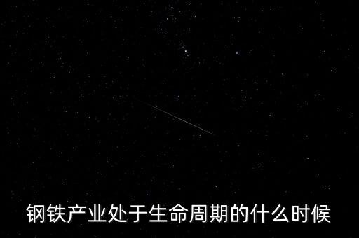鋼鐵產(chǎn)業(yè)處于生命周期的什么時(shí)候