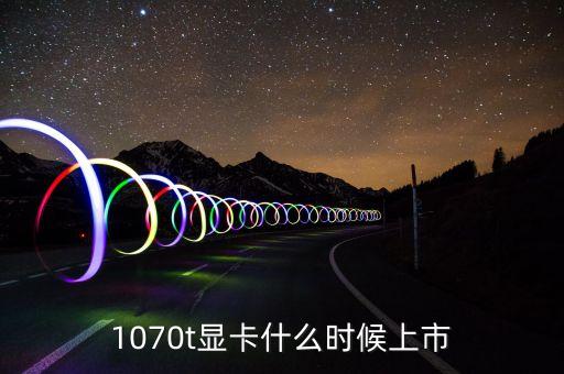 1070t顯卡什么時候上市