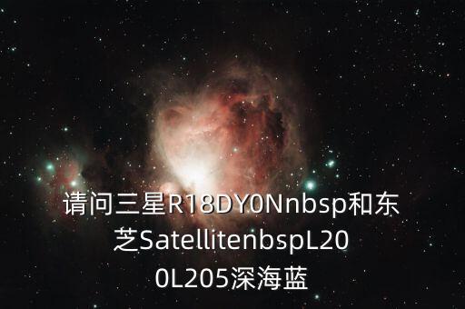 請問三星R18DY0Nnbsp和東芝SatellitenbspL200L205深海藍