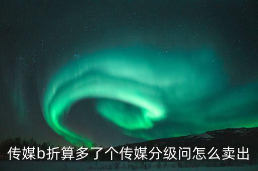 傳媒b折算多了個(gè)傳媒分級(jí)問(wèn)怎么賣出
