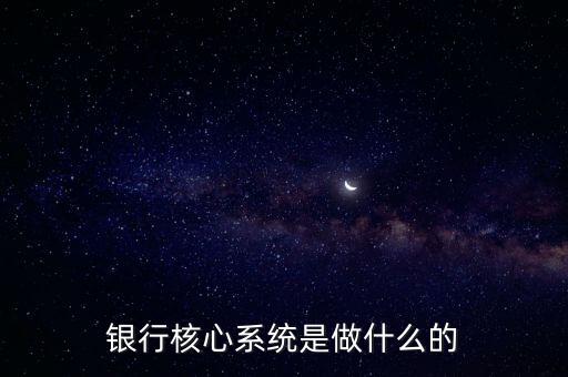 銀行核心系統(tǒng)是做什么的