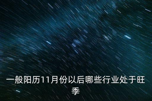 11月份什么行業(yè)是旺季，11月份以后那些行業(yè)是旺季