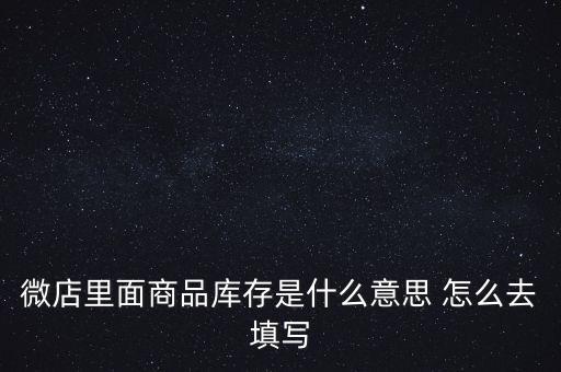 什么叫商業(yè)庫(kù)存，微店里面商品庫(kù)存是什么意思 怎么去填寫