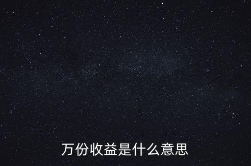 什么是每萬份收益，什么是每萬份基金凈收益