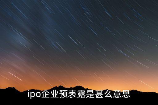 ipo預(yù)披露什么意思，ipo企業(yè)預(yù)表露是甚么意思
