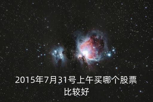 2015年7月31號上午買哪個股票比較好