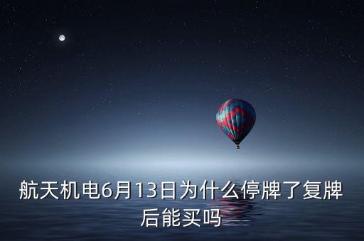 航天機(jī)電6月13日為什么停牌了復(fù)牌后能買(mǎi)嗎