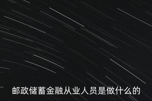 郵政儲蓄金融從業(yè)人員是做什么的