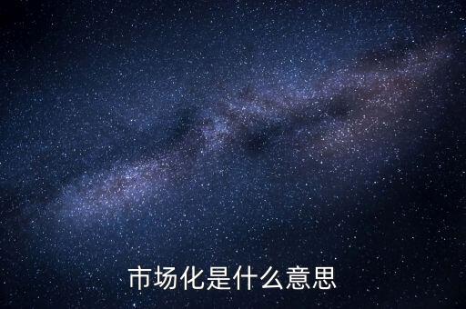 市場(chǎng)化是什么意思