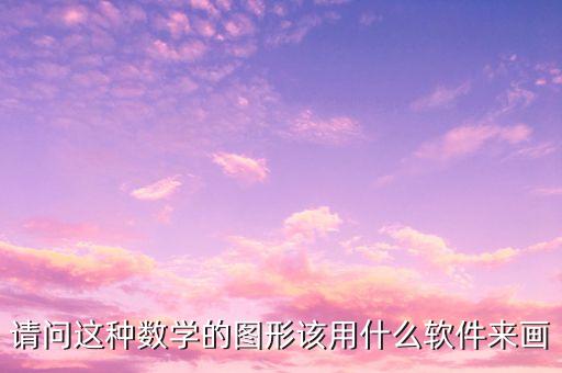 請(qǐng)問(wèn)這種數(shù)學(xué)的圖形該用什么軟件來(lái)畫(huà)