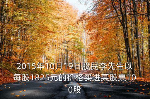 2015年10月19日買什么股票好，2015年10月19日股民李先生以每股1825元的價(jià)格買進(jìn)某股票100股
