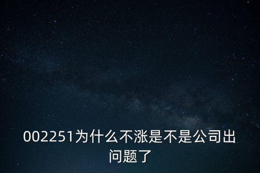 002251為什么不漲是不是公司出問題了