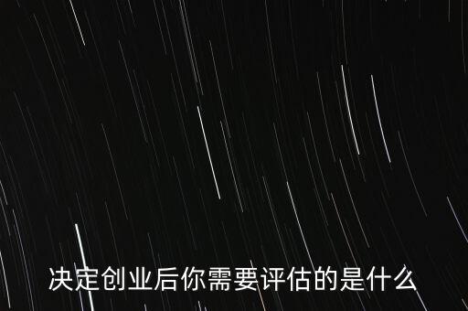 什么是創(chuàng)業(yè)評估，決定創(chuàng)業(yè)后你需要評估的是什么