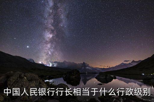中國(guó)人民銀行行長(zhǎng)相當(dāng)于什么行政級(jí)別