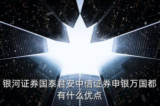 銀河證券國泰君安中信證券申銀萬國都有什么優(yōu)點