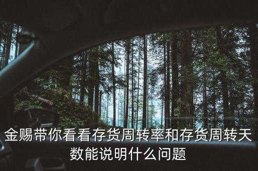 存貨周轉(zhuǎn)天數(shù)說(shuō)明什么，金賜帶你看看存貨周轉(zhuǎn)率和存貨周轉(zhuǎn)天數(shù)能說(shuō)明什么問題