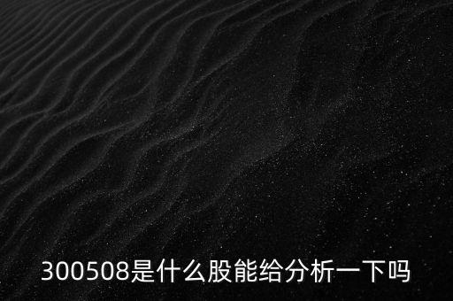 300508是什么股能給分析一下嗎