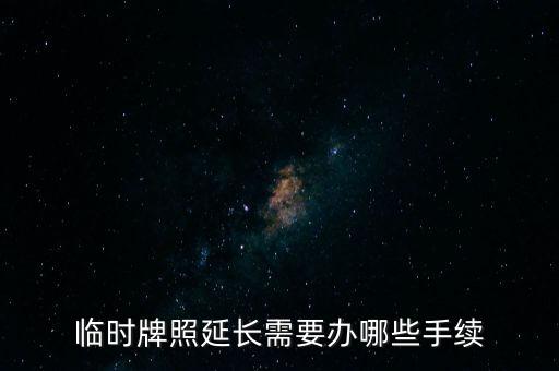 珠海臨時牌延期要帶什么，臨時牌照延長需要辦哪些手續(xù)