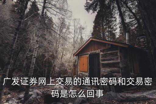 廣發(fā)證券通訊密碼是什么，廣發(fā)證券交易那個所謂的通訊密碼是那一個密碼啊然后進去后還要我