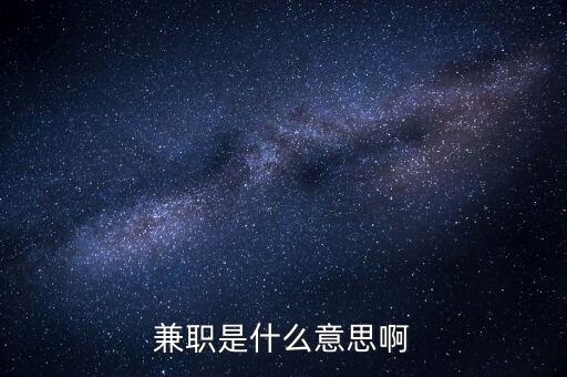 兼任職務(wù)是什么意思，兼任是什么意思