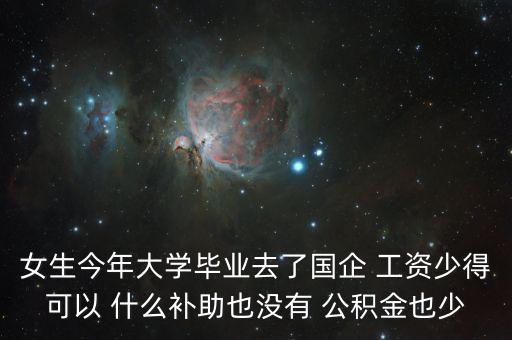 什么是競爭性國企，女生今年大學(xué)畢業(yè)去了國企 工資少得可以 什么補助也沒有 公積金也少