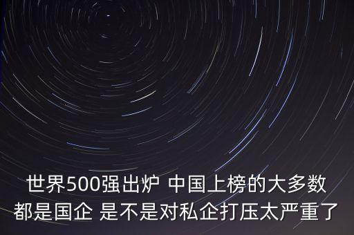 世界500強(qiáng)出爐 中國上榜的大多數(shù)都是國企 是不是對私企打壓太嚴(yán)重了