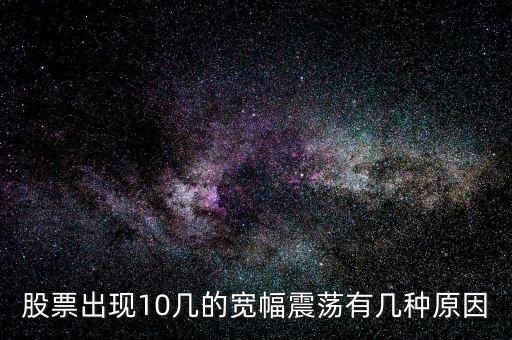 股票出現(xiàn)10幾的寬幅震蕩有幾種原因