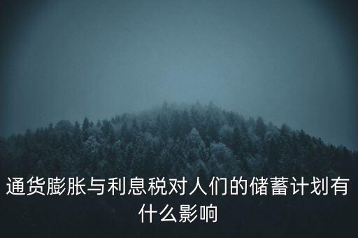 通貨膨脹與利息稅對人們的儲蓄計劃有什么影響