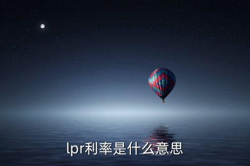 北京現(xiàn)代金融里面的客戶利率是什么意思，lpr利率是什么意思