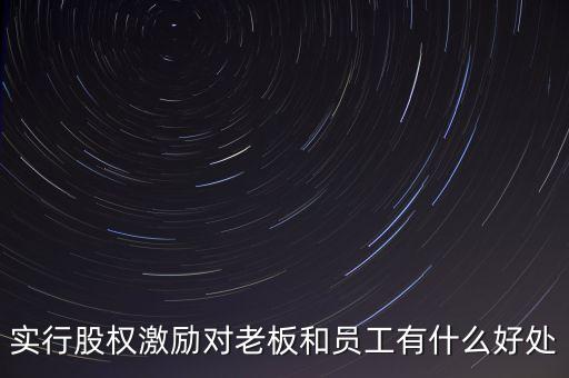 實(shí)行股權(quán)激勵(lì)對(duì)老板和員工有什么好處