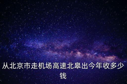 從北京市走機(jī)場(chǎng)高速北皋出今年收多少錢
