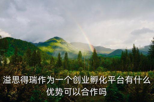 溢思得瑞作為一個(gè)創(chuàng)業(yè)孵化平臺(tái)有什么優(yōu)勢(shì)可以合作嗎