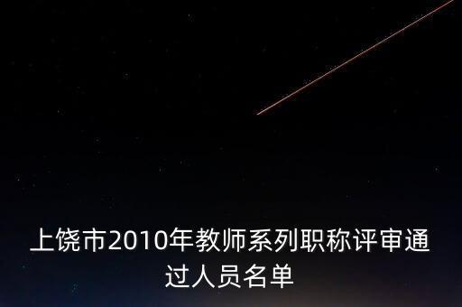 上饒市2010年教師系列職稱評(píng)審?fù)ㄟ^人員名單
