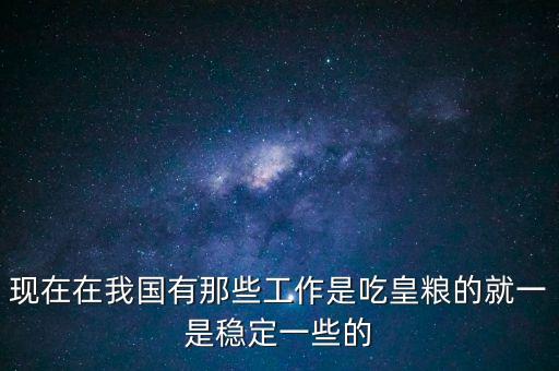 吃皇糧都有什么職位，中儲糧里都有什么職位