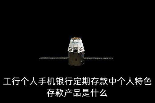 工行個人手機銀行定期存款中個人特色存款產品是什么