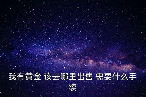 出售黃金需要什么手續(xù)，賣黃金需要身份證嗎