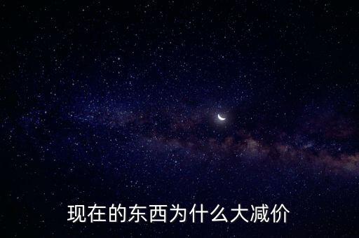 現(xiàn)在的東西為什么大減價