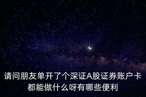 請問朋友單開了個(gè)深證A股證券賬戶卡都能做什么呀有哪些便利