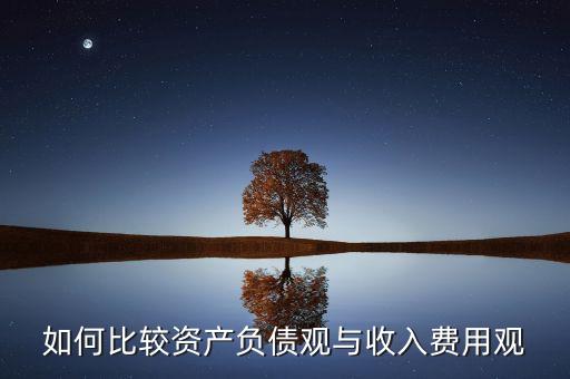 如何比較資產(chǎn)負(fù)債觀與收入費(fèi)用觀